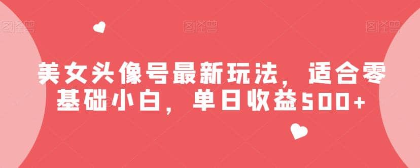 美女头像号最新玩法，适合零基础小白，单日收益500+【揭秘】-即时风口网