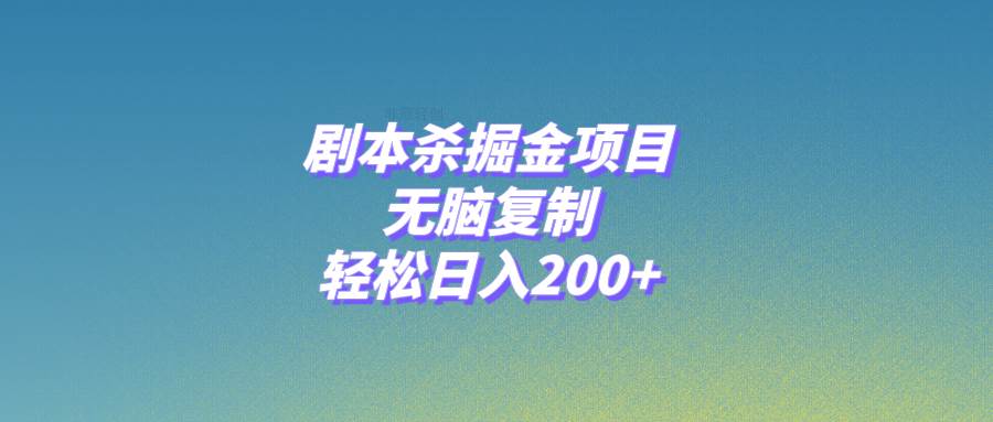 剧本杀掘金项目，无脑复制，轻松日入200+-即时风口网