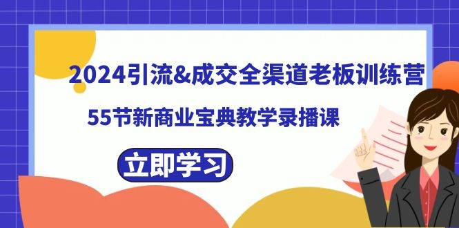 2024引流成交全渠道老板训练营，55节新商业宝典教学录播课-即时风口网