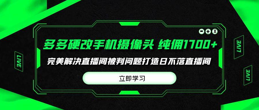 多多硬改手机摄像头，单场带货纯佣1700+完美解决直播间被判问题，打造日…-即时风口网