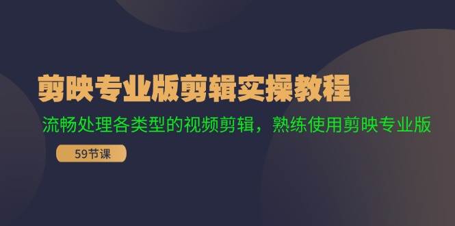 剪映专业版剪辑实操教程：流畅处理各类型的视频剪辑，熟练使用剪映专业版-即时风口网