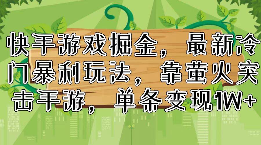 快手游戏掘金，最新冷门暴利玩法，靠萤火突击手游，单条变现1W+-即时风口网