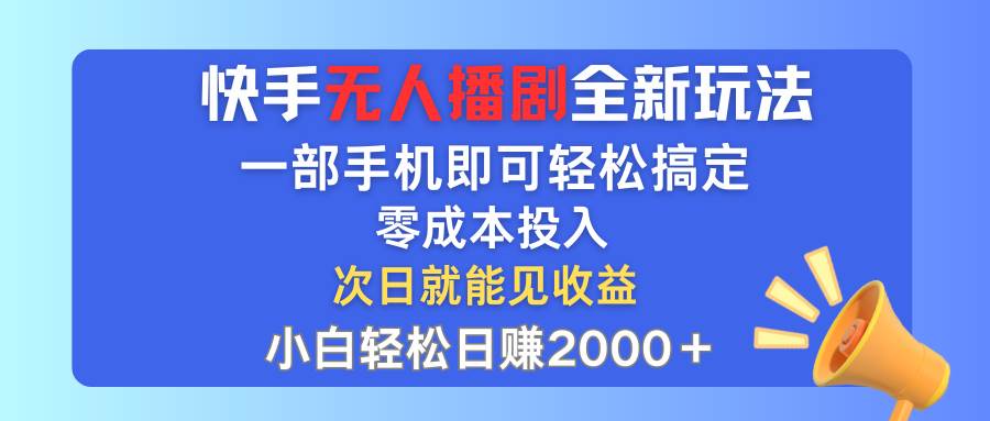 快手无人播剧全新玩法，一部手机就可以轻松搞定，零成本投入，小白轻松…-即时风口网