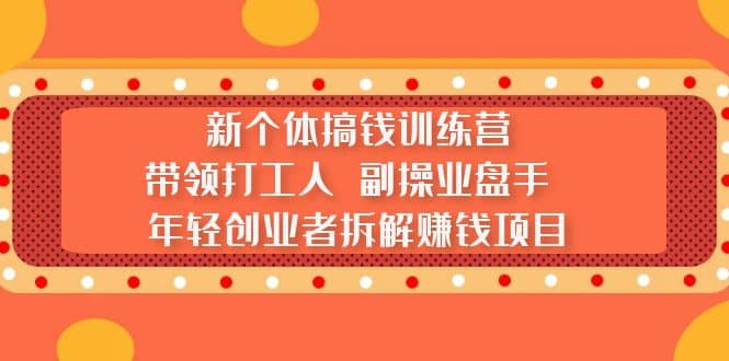 新个体搞钱训练营：带领打工人 副操业盘手 年轻创业者拆解赚钱项目-即时风口网