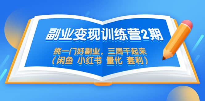 副业变现训练营2期，挑一门好副业，三周干起来（闲鱼 小红书 量化 套利）-即时风口网