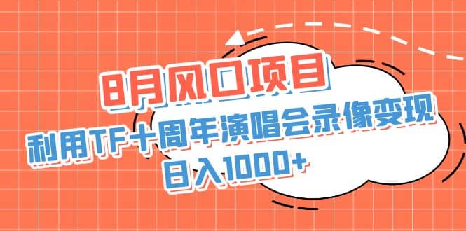 8月风口项目，利用TF十周年演唱会录像变现，日入1000+，简单无脑操作-即时风口网