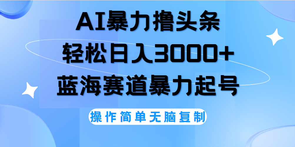 AI撸头条，轻松日入3000+无脑操作，当天起号，第二天见收益。-即时风口网