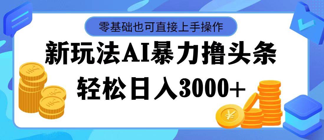 AI暴力撸头条，当天起号，第二天见收益，轻松日入3000+-即时风口网