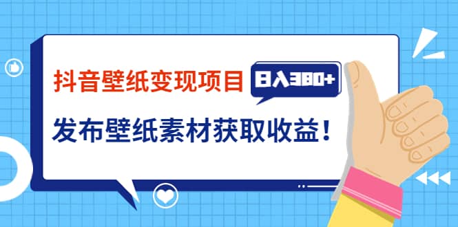 抖音壁纸变现项目：实战日入380+发布壁纸素材获取收益！-即时风口网