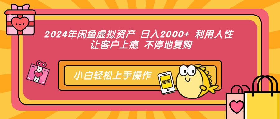 2024年闲鱼虚拟资产 日入2000+ 利用人性 让客户上瘾 不停地复购-即时风口网