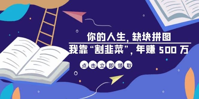 某高赞电子书《你的 人生，缺块 拼图——我靠“割韭菜”，年赚 500 万》-即时风口网