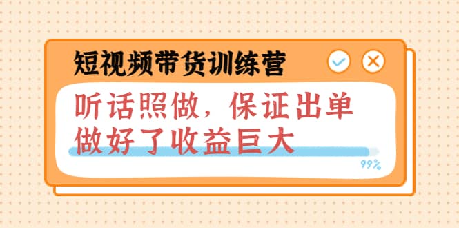 短视频带货训练营：听话照做，保证出单，做好了收益巨大（第8+9+10期）-即时风口网