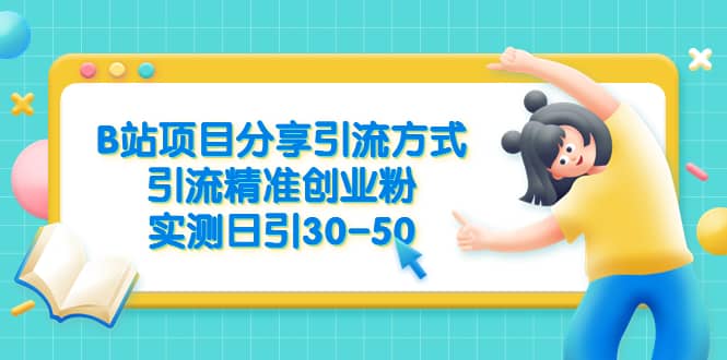 B站项目分享引流方式，引流精准创业粉，实测日引30-50-即时风口网