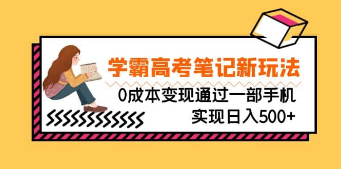 刚需高利润副业，学霸高考笔记新玩法，0成本变现通过一部手机实现日入500+-即时风口网