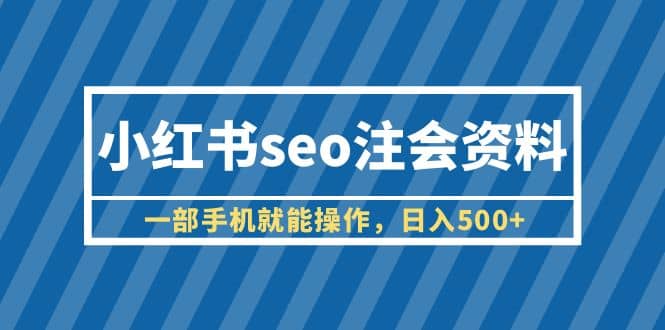 小红书seo注会资料，一部手机就能操作，日入500+（教程+资料）-即时风口网