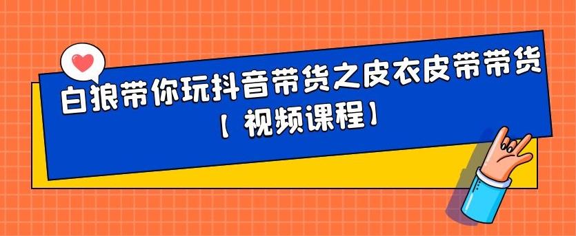 白狼带你玩抖音带货之皮衣皮带带货【视频课程】-即时风口网