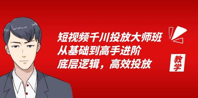 短视频千川投放大师班，从基础到高手进阶，底层逻辑，高效投放（15节）-即时风口网