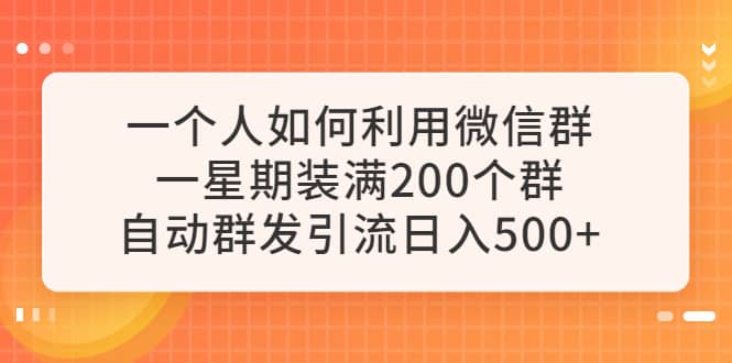 一个人如何利用微信群自动群发引流，一星期装满200个群，日入500+-即时风口网