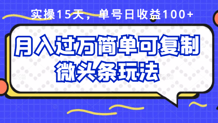 祖小来实操15天，单号日收益100+，月入过万简单可复制的微头条玩法【付费文章】-即时风口网