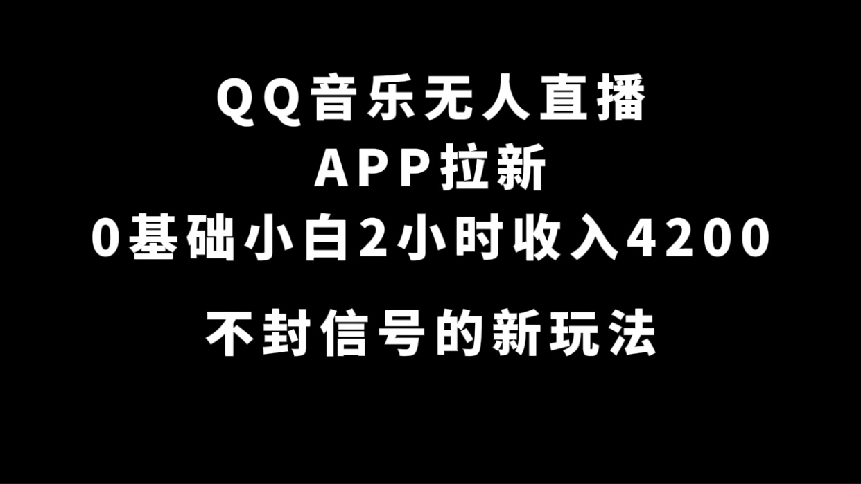 QQ音乐无人直播APP拉新，0基础小白2小时收入4200 不封号新玩法(附500G素材)-即时风口网