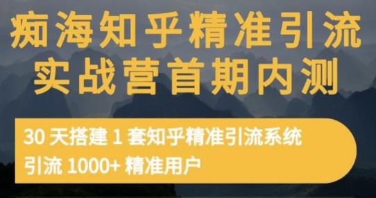 痴海知乎精准引流实战营1-2期，30天搭建1套知乎精准引流系统，引流1000+精准用户-即时风口网