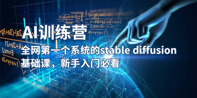 【AI训练营】全网第一个系统的stable diffusion基础课，新手入门必看-即时风口网