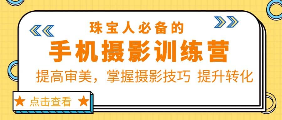 珠/宝/人必备的手机摄影训练营第7期：提高审美，掌握摄影技巧 提升转化-即时风口网