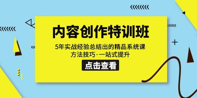 内容创作·特训班：5年实战经验总结出的精品系统课 方法技巧·一站式提升-即时风口网