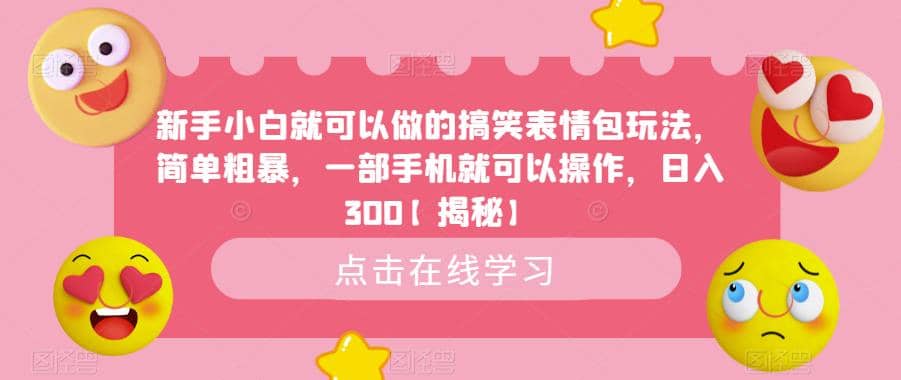 新手小白就可以做的搞笑表情包玩法，简单粗暴，一部手机就可以操作，日入300【揭秘】-即时风口网