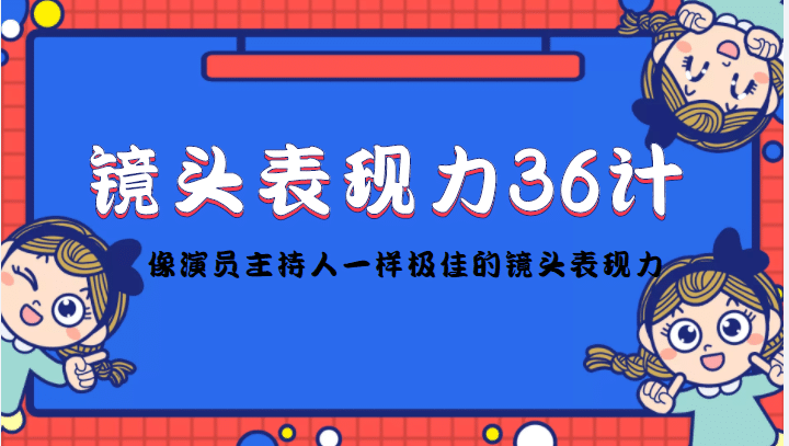 镜头表现力36计，做到像演员主持人这些职业的人一样，拥有极佳的镜头表现力-即时风口网