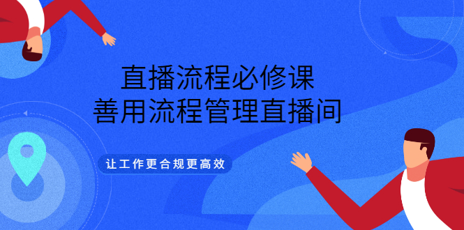 直播流程必修课，善用流程管理直播间，让工作更合规更高效-即时风口网