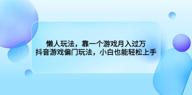 懒人玩法，靠一个游戏月入过万，抖音游戏偏门玩法，小白也能轻松上手-即时风口网