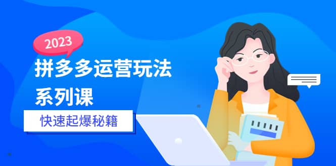 2023拼多多运营-玩法系列课—-快速起爆秘籍【更新-25节课】-即时风口网