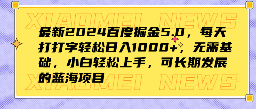 最新2024百度掘金5.0，每天打打字轻松日入1000+，无需基础，小白轻松上手，可长期发展的蓝海项目-即时风口网