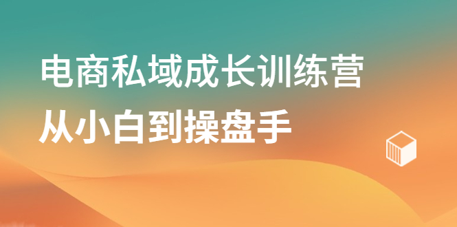 电商私域成长训练营，从小白到操盘手-即时风口网