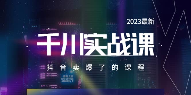 2023最新千川实操课，抖音卖爆了的课程（20节视频课）-即时风口网