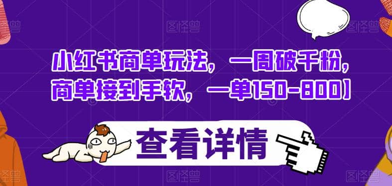 小红书商单玩法，一周破千粉，商单接到手软，一单150-800【揭秘】-即时风口网