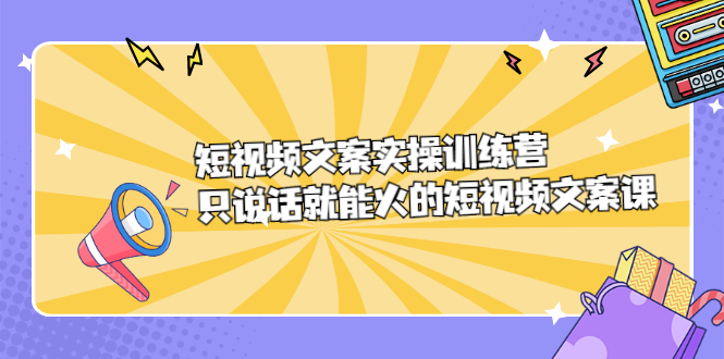 短视频文案实训操练营，只说话就能火的短视频文案课-即时风口网