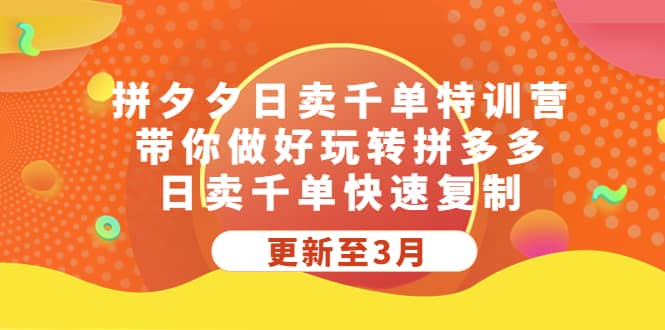 拼夕夕日卖千单特训营，带你做好玩转拼多多，日卖千单快速复制 (更新至3月)-即时风口网