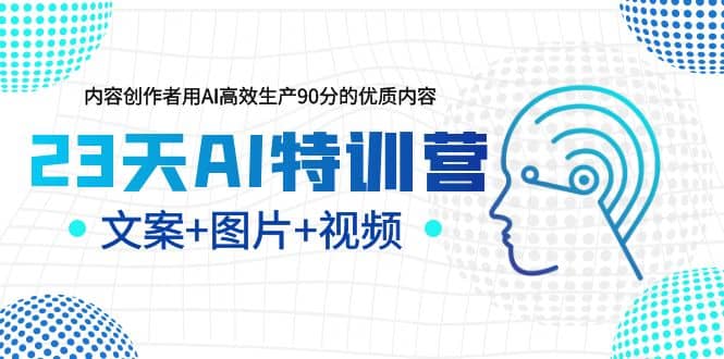 23天AI特训营，内容创作者用AI高效生产90分的优质内容，文案+图片+视频-即时风口网