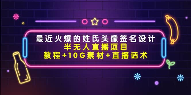 最近火爆的姓氏头像签名设计半无人直播项目（教程+10G素材+直播话术）-即时风口网