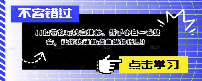 11招带你玩转自媒体，新手小白一看就会，让你快速抢占自媒体流量-即时风口网