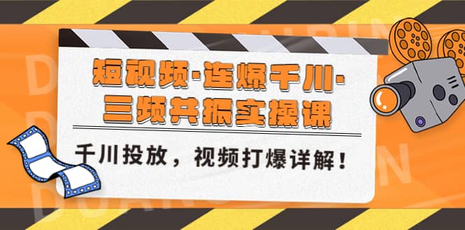 短视频·连爆千川·三频共振实操课，千川投放，视频打爆讲解-即时风口网