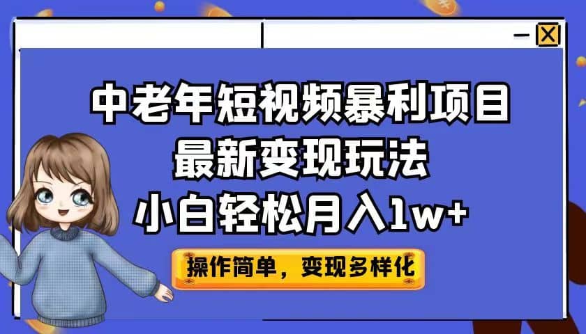 中老年短视频暴利项目最新变现玩法，小白轻松月入1w+-即时风口网