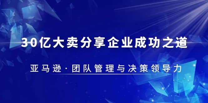 30·亿大卖·分享企业·成功之道-亚马逊·团队管理与决策领导力-即时风口网