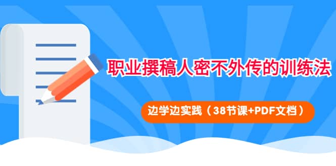 职业撰稿人密不外传的训练法：边学边实践（38节课+PDF文档）-即时风口网