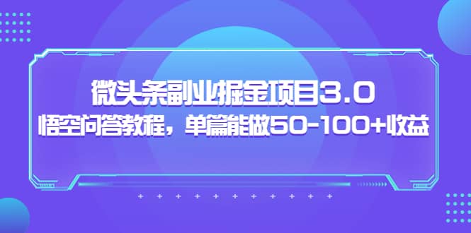 微头条副业掘金项目3.0+悟空问答教程，单篇能做50-100+收益-即时风口网