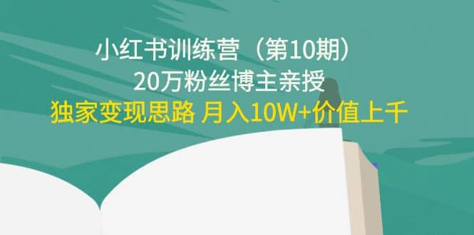 小红书训练营（第10期）20万粉丝博主亲授：独家变现思路-即时风口网