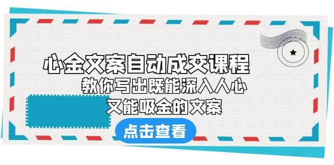 《心金文案自动成交课程》 教你写出既能深入人心、又能吸金的文案-即时风口网