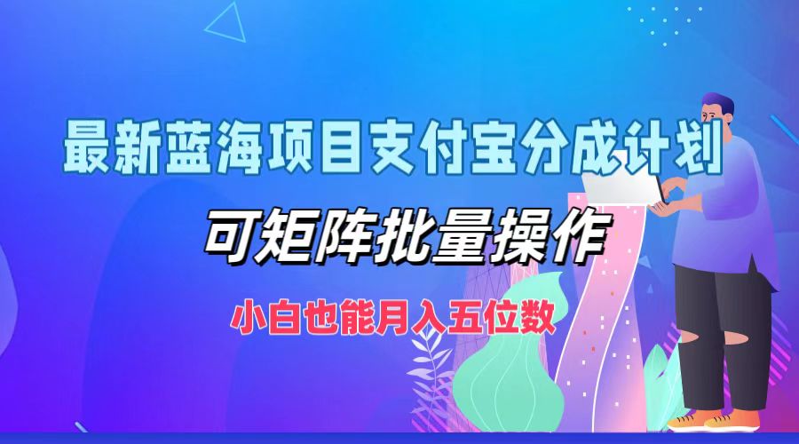 最新蓝海项目支付宝分成计划，小白也能月入五位数，可矩阵批量操作-即时风口网